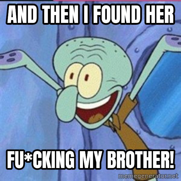 calamardo me vale meme: AND THEN I FOUND HER / FU*CKING MY BROTHER!