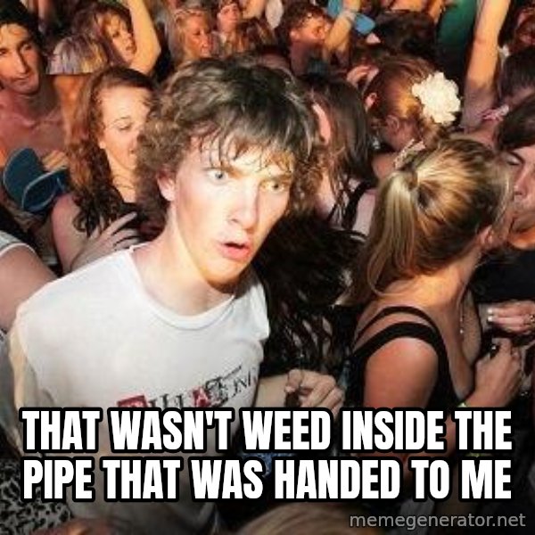 Sudden Realization Ralph meme: That wasn't weed inside the pipe that was handed to me