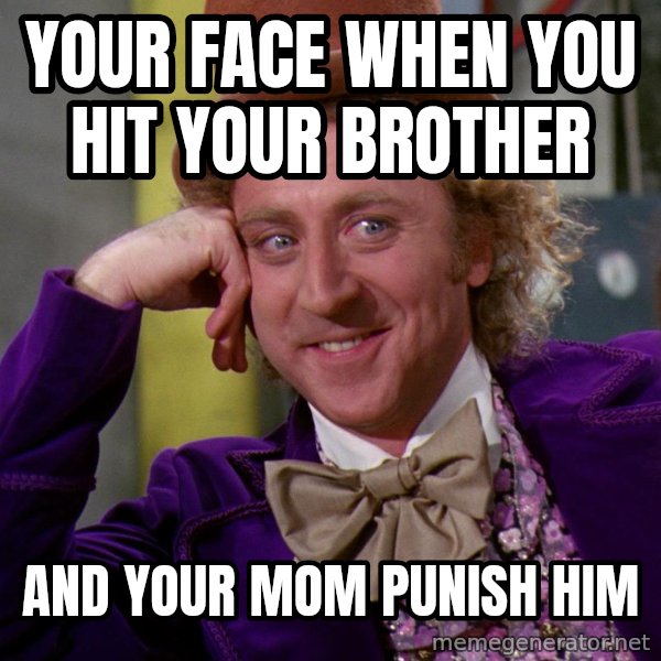 Willy Wonka meme: Your face when you hit your brother / And your mom punish him