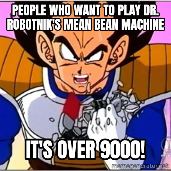 Over 9000 meme: People who want to play Dr. Robotnik's Mean Bean Machine / it's over 9000!