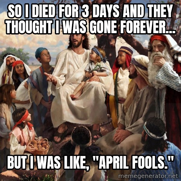 storytime jesus meme: So I died for 3 days and they thought i was gone forever... / but i was like,               "April Fools."