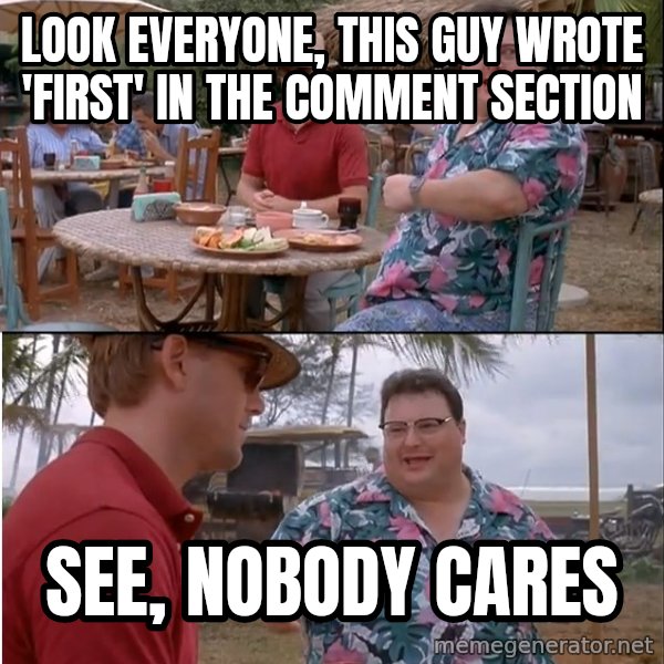 See? Nobody Cares meme: Look everyone, this guy wrote 'first' in the comment section / See, nobody cares