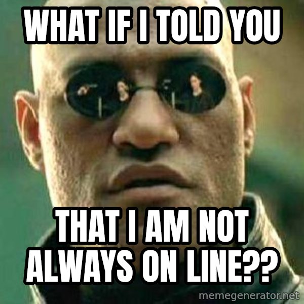 What if I told you / Matrix Morpheus meme: What If I Told You / that I am not always on line??