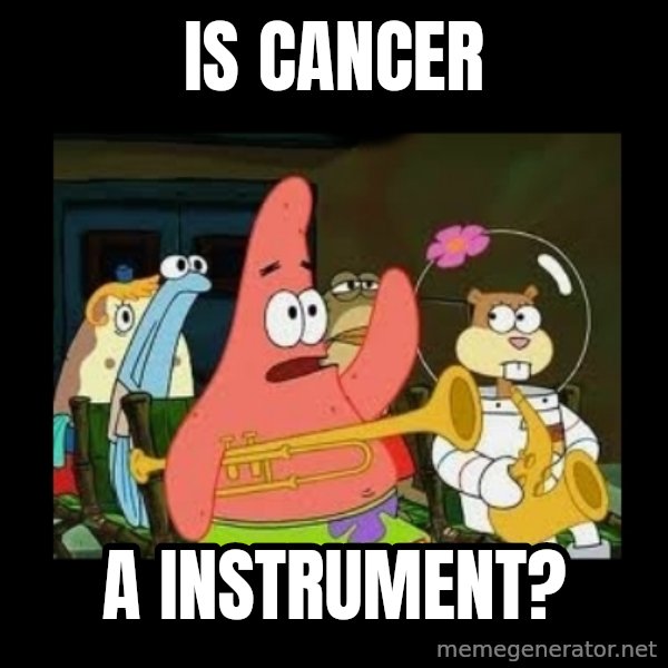 Patrick Star Instrument meme: is cancer / a instrument?