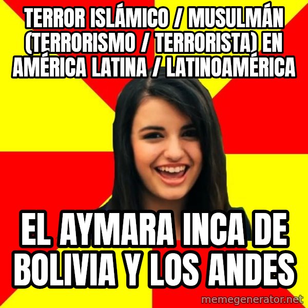 Rebecca Black meme: Terror Islámico / Musulmán (Terrorismo / Terrorista) en América Latina / Latinoamérica / El Aymara Inca de Bolivia y los Andes