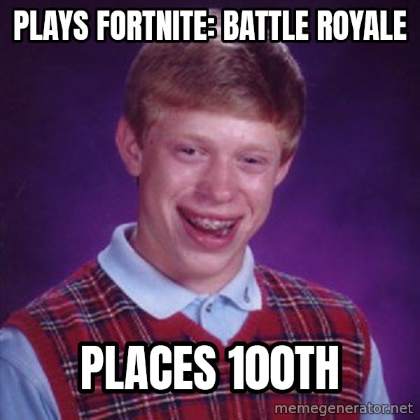 Bad Luck Brian meme: PLAYS FORTNITE: BATTLE ROYALE / PLACES 100th