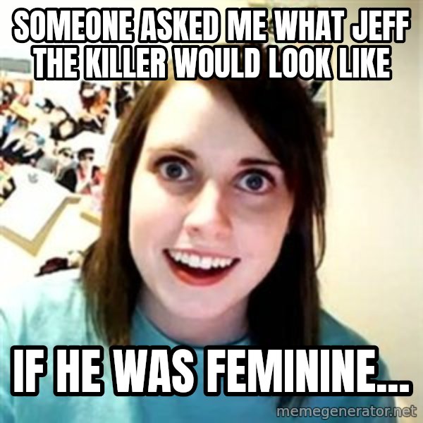 Overly Attached Girlfriend meme: someone asked me what Jeff the Killer would look like / if he was feminine...