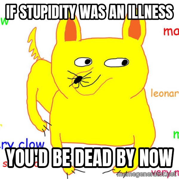 Grumpy Cat  meme: if stupidity was an illness / you'd be dead by now