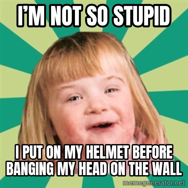 Retard girl meme: I’m not so stupid / I put on my helmet before banging my head on the wall