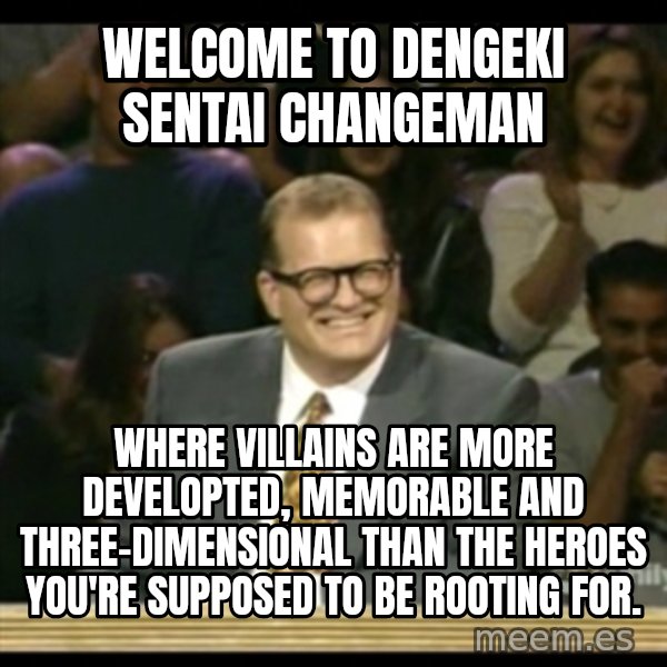Whose Line meme: Welcome to Dengeki Sentai Changeman / where villains are more developted, memorable and three-dimensional than the heroes you're supposed to be rooting for.