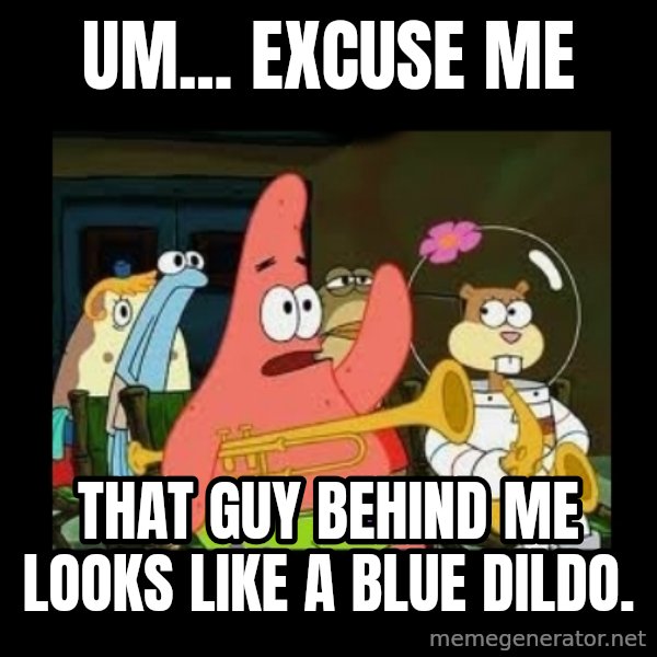 Patrick Star Instrument meme: Um... excuse me / that guy behind me looks like a blue dildo.