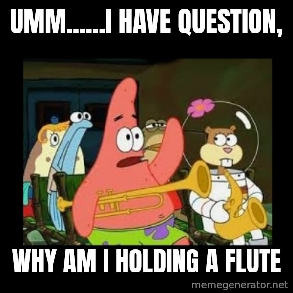 Patrick Star Instrument meme: umm......I have question, / why am i holding a flute
