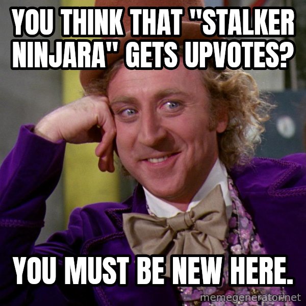 Willy Wonka meme: you think that "stalker ninjara" gets upvotes? / you must be new here.