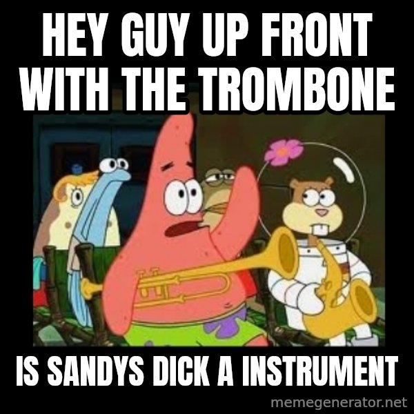 Patrick Star Instrument meme: Hey guy up front with the trombone / Is sandys dick a instrument