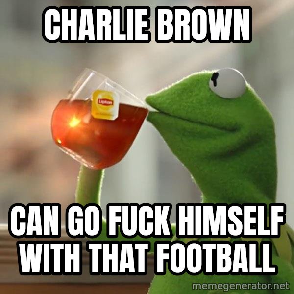 Kermit The Frog Drinking Tea meme: charlie brown / can go fuck himself with that football