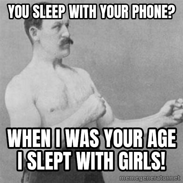 overly manlyman meme: you sleep with your phone? / when I was your age i slept with girls!