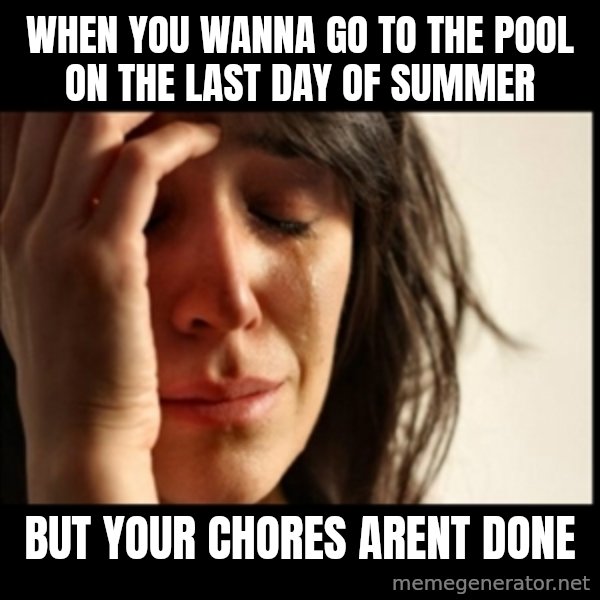 First World Problems meme: when you wanna go to the pool on the last day of summer / but your chores arent done