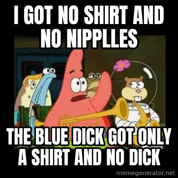 Patrick Star Instrument meme: i got no shirt and no nipplles / the blue dick got only a shirt and no dick