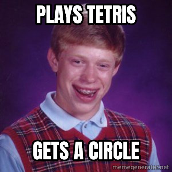 Bad Luck Brian meme: Plays tetris / Gets a circle