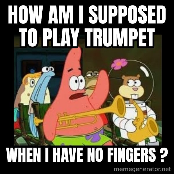 Patrick Star Instrument meme: How am i supposed to play trumpet / When i have no fingers ?