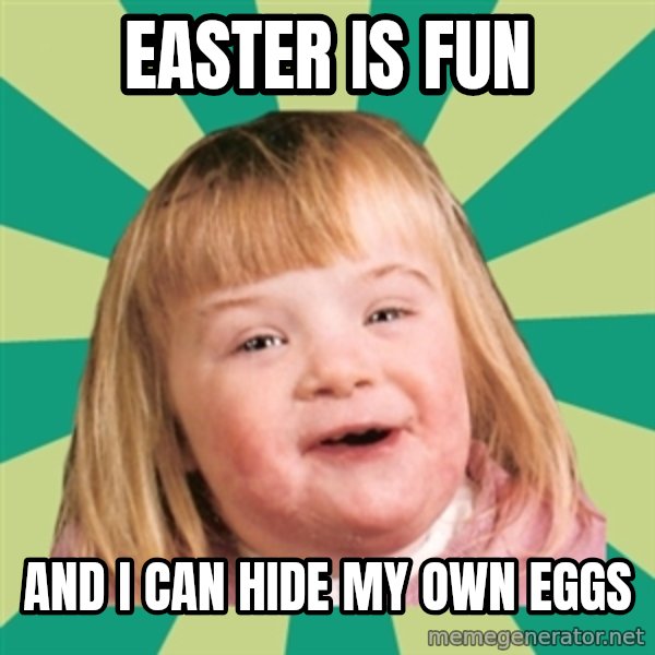 Retard girl meme: Easter is fun / And I can hide my own eggs