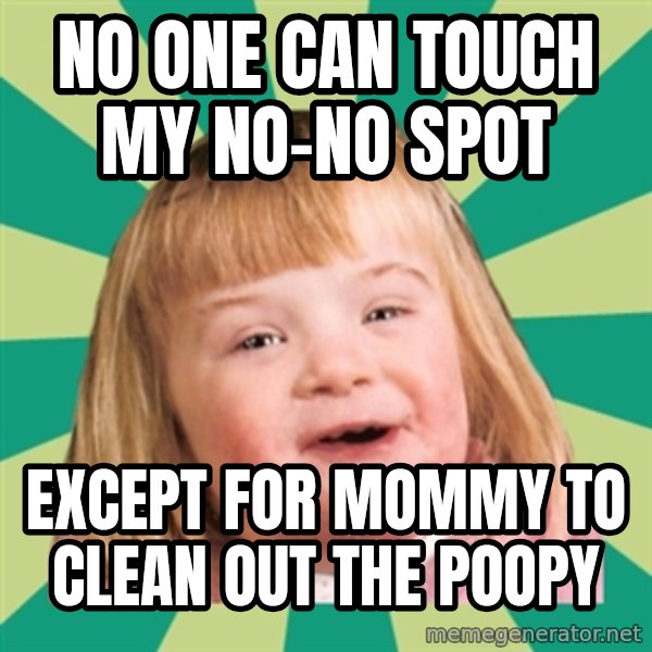 Retard girl meme: No one can touch my no-no spot / Except for Mommy to clean out the poopy