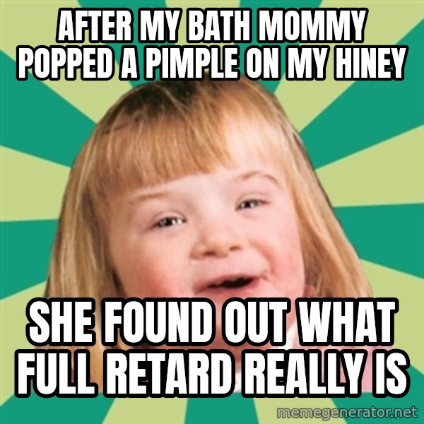 Retard girl meme: After my bath Mommy popped a pimple on my hiney / She found out what full retard really is