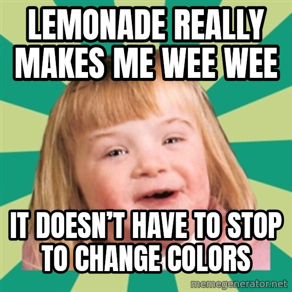 Retard girl meme: Lemonade really makes me wee wee / It doesn’t have to stop to change colors