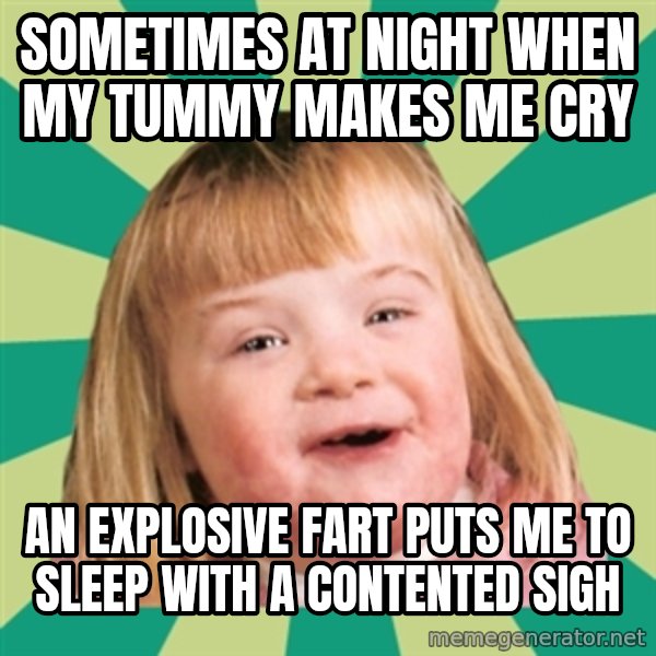 Retard girl meme: Sometimes at night when my tummy makes me cry / An explosive fart puts me to sleep with a contented sigh