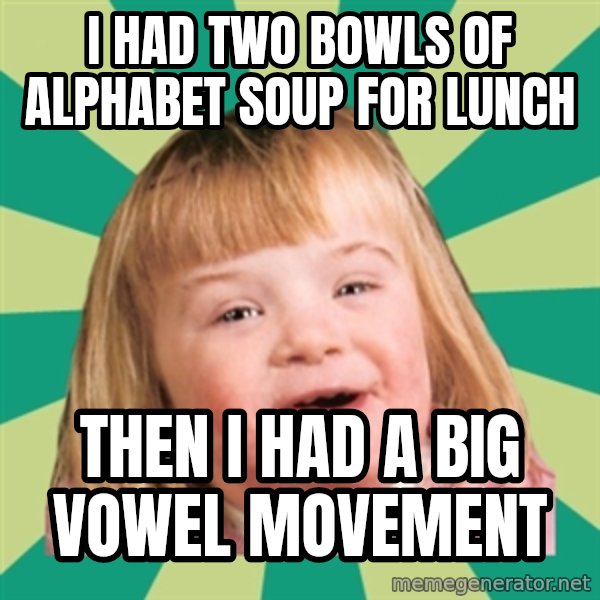 Retard girl meme: I had two bowls of alphabet soup for lunch / Then I had a big vowel movement