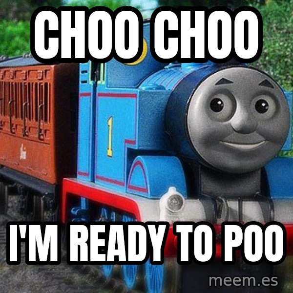 Thomas the tank engine meme: CHOO CHOO / I'm ready to poo