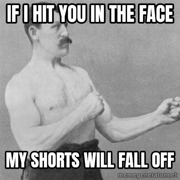 overly manlyman meme: If I Hit You in The Face / My Shorts Will Fall Off