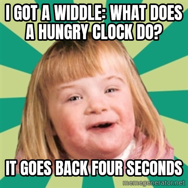 Retard girl meme: I got a widdle: what does a hungry clock do? / It goes back four seconds