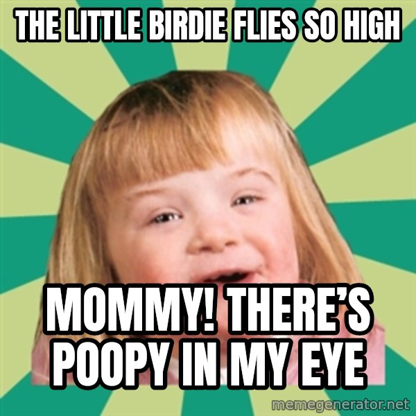 Retard girl meme: The little birdie flies so high / Mommy! There’s poopy in my eye