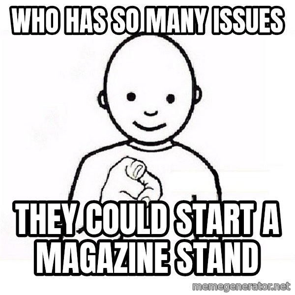 GUESS WHO YOU meme: Who has so many issues / they could start a magazine stand