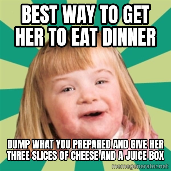 Retard girl meme: Best way to get her to eat dinner / Dump what you prepared and give her three slices of cheese and a juice box