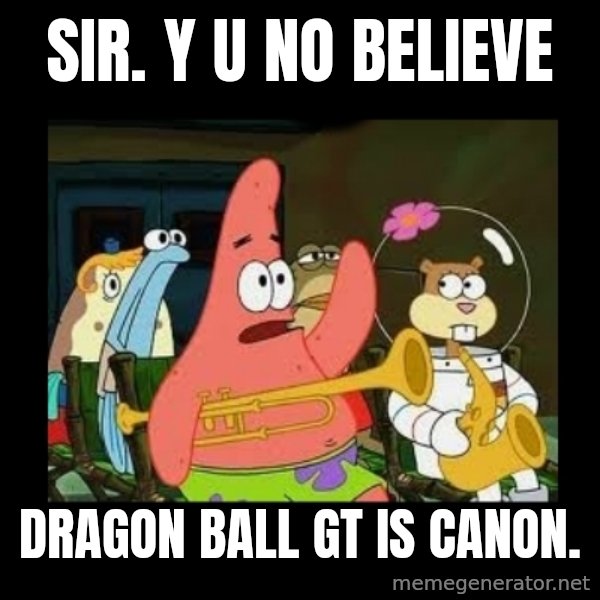 Patrick Star Instrument meme: SIR. Y U NO BELIEVE / Dragon Ball GT is canon.