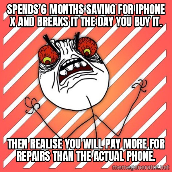 iHate meme: Spends 6 months saving for iPhone x and breaks it the day you buy it. / Then realise you will pay more for repairs than the actual phone.