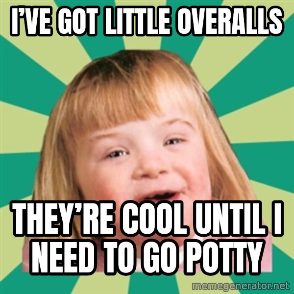 Retard girl meme: I’ve got little overalls / They’re cool until I need to go potty