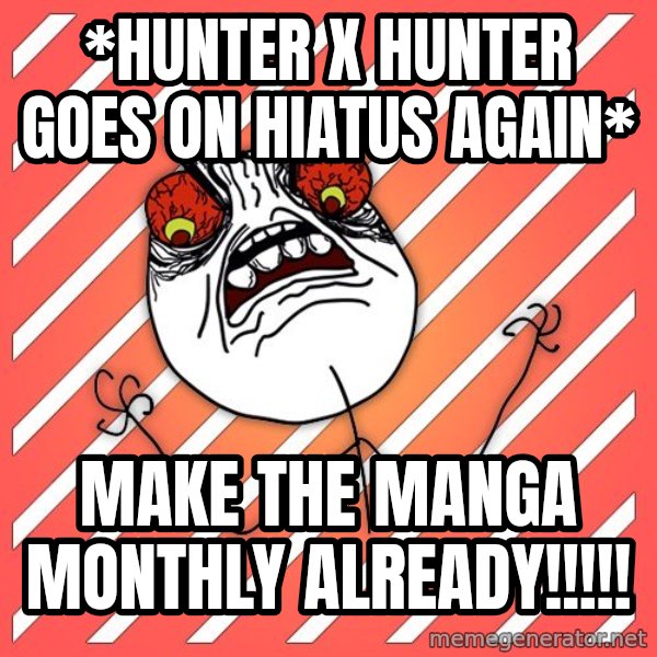 iHate meme: *hunter x hunter goes on hiatus again* / make the manga monthly already!!!!!