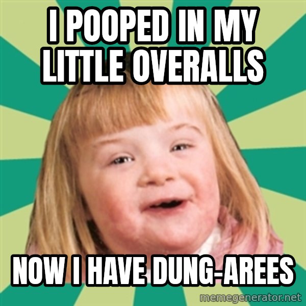 Retard girl meme: I pooped in my little overalls / Now I have dung-arees
