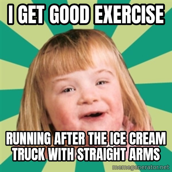 Retard girl meme: I get good exercise / Running after the ice cream truck with straight arms