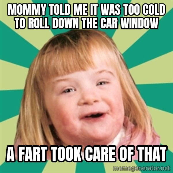 Retard girl meme: Mommy told me it was too cold to roll down the car window / A fart took care of that