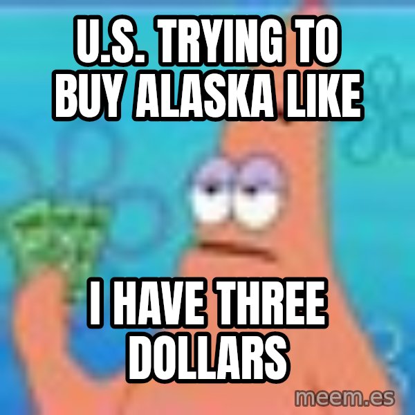 Patrick Star Three Dollars meme: U.S. trying to buy Alaska like / I have three dollars