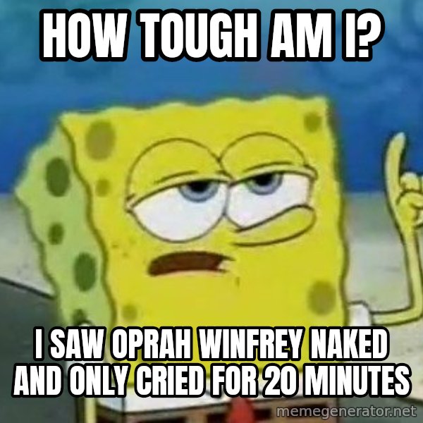 Tough Spongebob meme: How tough am I? / I saw Oprah Winfrey naked and only cried for 20 minutes