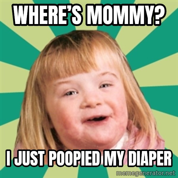 Retard girl meme: Where’s Mommy? / I just poopied my diaper