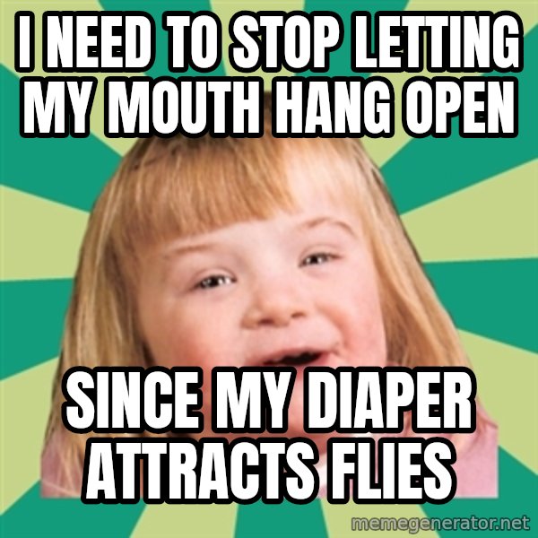 Retard girl meme: I need to stop letting my mouth hang open / Since my diaper attracts flies