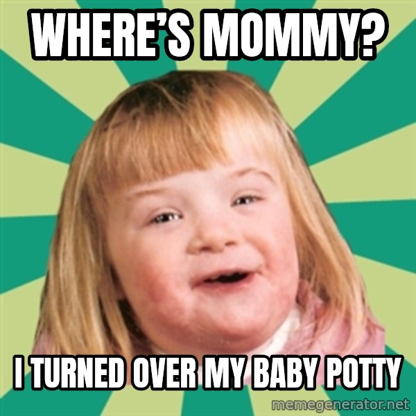 Retard girl meme: Where’s Mommy? / I turned over my baby potty