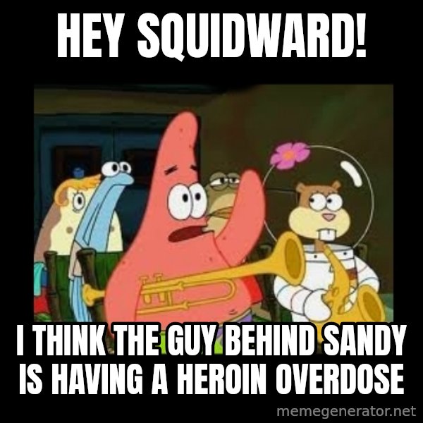 Patrick Star Instrument meme: Hey Squidward! / I think the guy behind Sandy is having a heroin overdose
