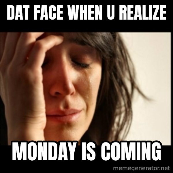 First World Problems meme: dat face when u realize / MONDAY is coming